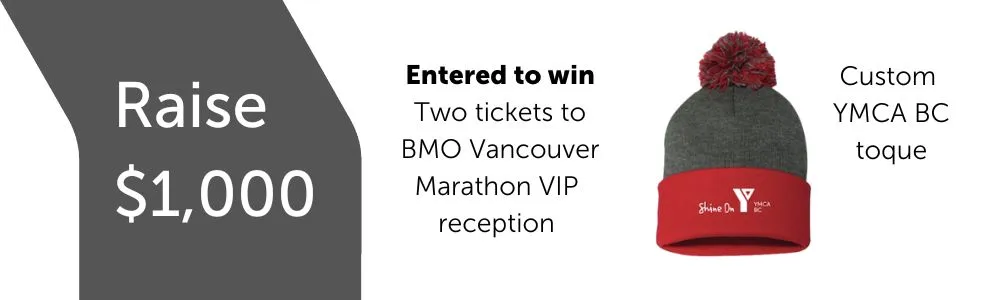 Raise $1,000: Entered to win 2 tickets to BMO Vancouver Marathon VIP reception, Custom YMCA BC toque